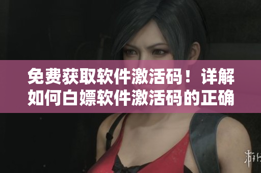 免費獲取軟件激活碼！詳解如何白嫖軟件激活碼的正確姿勢