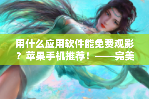 用什么應(yīng)用軟件能免費(fèi)觀影？蘋果手機(jī)推薦！——完美解決電影時(shí)刻的選擇難題！