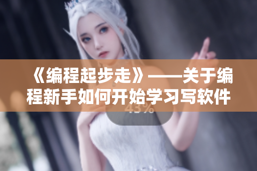 《編程起步走》——關(guān)于編程新手如何開(kāi)始學(xué)習(xí)寫(xiě)軟件的指南