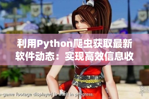 利用Python爬蟲獲取最新軟件動態(tài)：實現(xiàn)高效信息收集！