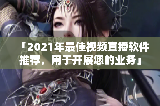 「2021年最佳視頻直播軟件推薦，用于開展您的業(yè)務(wù)」