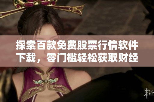探索百款免費股票行情軟件下載，零門檻輕松獲取財經(jīng)資訊