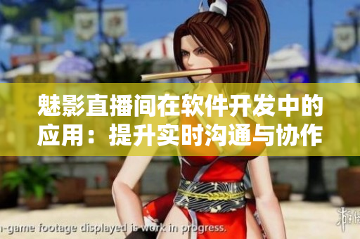 魅影直播間在軟件開發(fā)中的應(yīng)用：提升實(shí)時(shí)溝通與協(xié)作能力。
