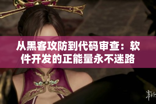 從黑客攻防到代碼審查：軟件開發(fā)的正能量永不迷路