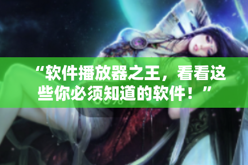 “軟件播放器之王，看看這些你必須知道的軟件！”