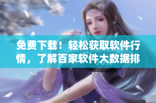 免費(fèi)下載！輕松獲取軟件行情，了解百家軟件大數(shù)據(jù)排行 Top 100