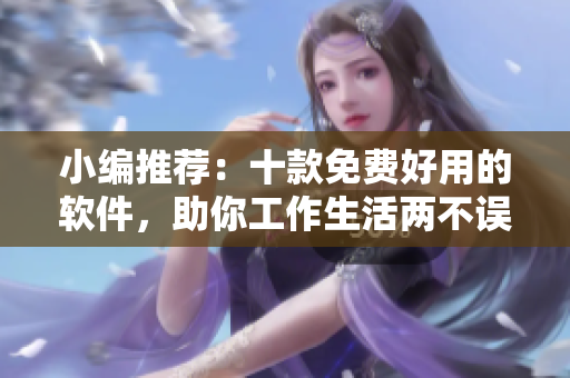 小編推薦：十款免費(fèi)好用的軟件，助你工作生活兩不誤