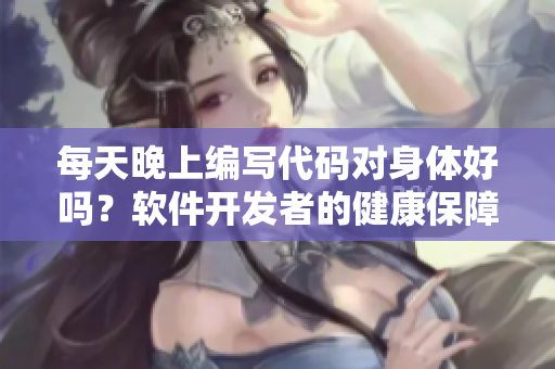 每天晚上編寫代碼對身體好嗎？軟件開發(fā)者的健康保障！