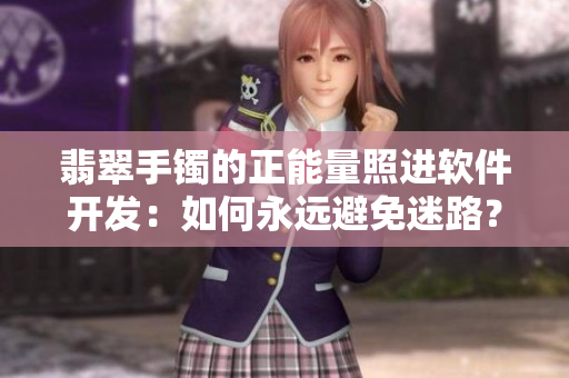 翡翠手鐲的正能量照進(jìn)軟件開(kāi)發(fā)：如何永遠(yuǎn)避免迷路？