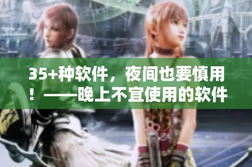 35+種軟件，夜間也要慎用！——晚上不宜使用的軟件大集合