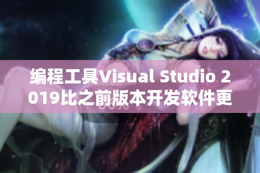 編程工具Visual Studio 2019比之前版本開(kāi)發(fā)軟件更高效