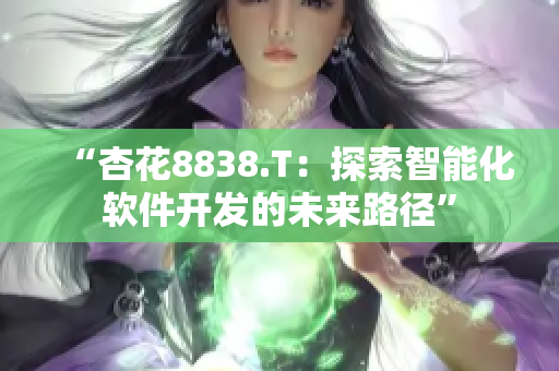 “杏花8838.T：探索智能化軟件開(kāi)發(fā)的未來(lái)路徑”