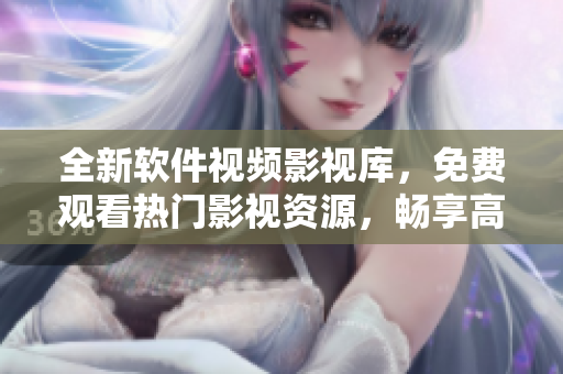 全新軟件視頻影視庫，免費觀看熱門影視資源，暢享高品質(zhì)視聽體驗！
