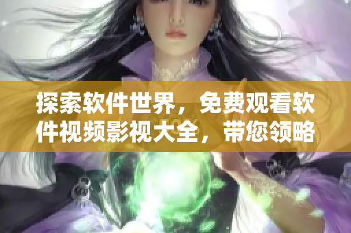 探索軟件世界，免費(fèi)觀看軟件視頻影視大全，帶您領(lǐng)略程序設(shè)計的無限魅力