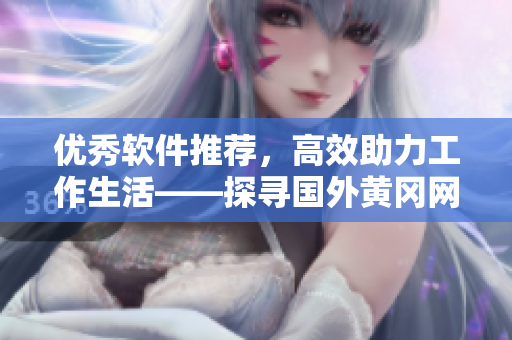 優(yōu)秀軟件推薦，高效助力工作生活——探尋國外黃岡網(wǎng)站新型編寫技巧