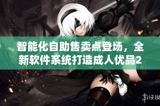 智能化自助售賣點登場，全新軟件系統(tǒng)打造成人優(yōu)品24小時售貨店