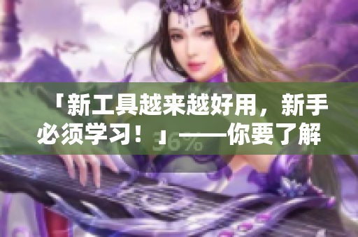 「新工具越來越好用，新手必須學習！」——你要了解軟件編程小知識！