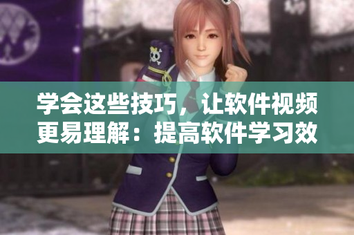 學(xué)會這些技巧，讓軟件視頻更易理解：提高軟件學(xué)習(xí)效率的關(guān)鍵技巧