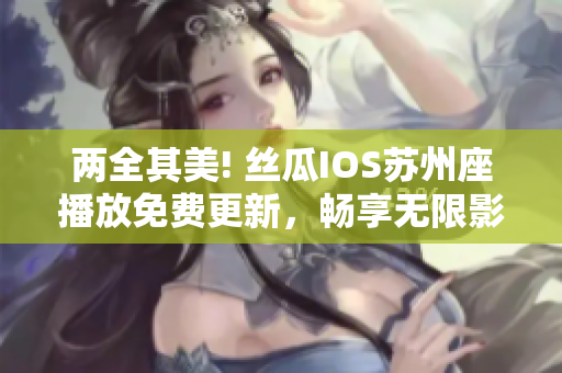 兩全其美! 絲瓜IOS蘇州座播放免費更新，暢享無限影音軟件體驗!