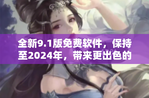 全新9.1版免費軟件，保持至2024年，帶來更出色的使用體驗！