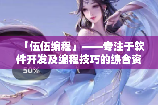 「伍伍編程」——專注于軟件開發(fā)及編程技巧的綜合資訊平臺