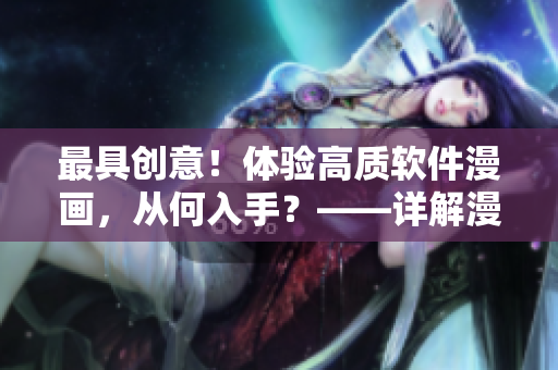 最具創(chuàng)意！體驗(yàn)高質(zhì)軟件漫畫，從何入手？——詳解漫畫欣賞之初體驗(yàn)