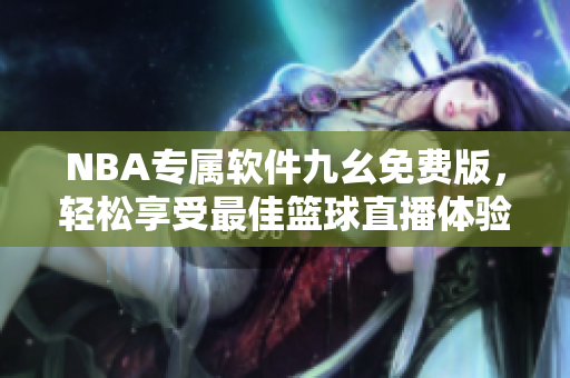 NBA專屬軟件九幺免費版，輕松享受最佳籃球直播體驗