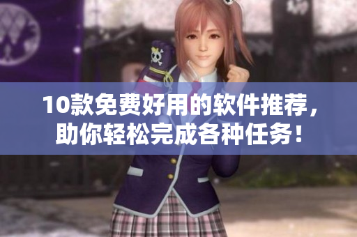 10款免費(fèi)好用的軟件推薦，助你輕松完成各種任務(wù)！