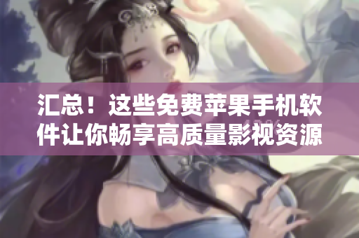 匯總！這些免費蘋果手機軟件讓你暢享高質量影視資源！