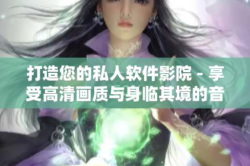 打造您的私人軟件影院 - 享受高清畫質(zhì)與身臨其境的音效