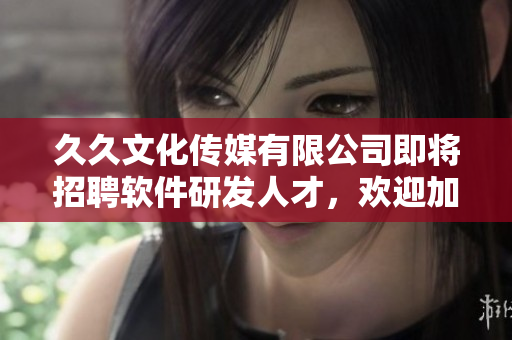 久久文化傳媒有限公司即將招聘軟件研發(fā)人才，歡迎加入我們！