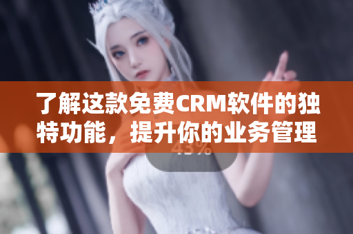 了解這款免費CRM軟件的獨特功能，提升你的業(yè)務管理能力！