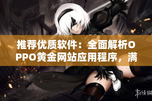 推薦優(yōu)質(zhì)軟件：全面解析OPPO黃金網(wǎng)站應(yīng)用程序，滿足你的一切需求