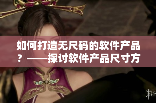 如何打造無尺碼的軟件產(chǎn)品？——探討軟件產(chǎn)品尺寸方案的設(shè)計與實現(xiàn)