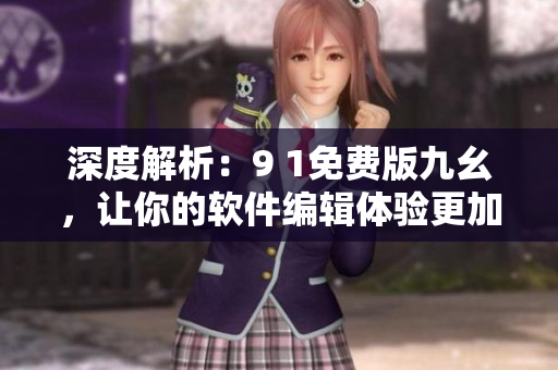 深度解析：9 1免費(fèi)版九幺，讓你的軟件編輯體驗(yàn)更加舒適!