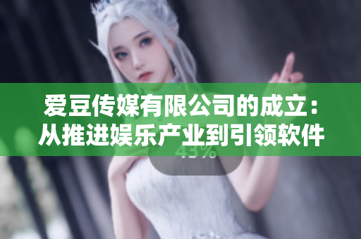 愛豆傳媒有限公司的成立：從推進娛樂產(chǎn)業(yè)到引領(lǐng)軟件創(chuàng)新的新征程