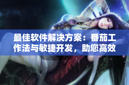 最佳軟件解決方案：番茄工作法與敏捷開發(fā)，助您高效編程