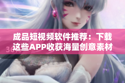 成品短視頻軟件推薦：下載這些APP收獲海量創(chuàng)意素材！