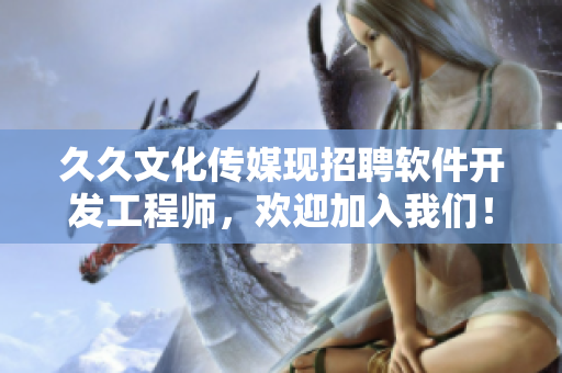 久久文化傳媒現(xiàn)招聘軟件開發(fā)工程師，歡迎加入我們！