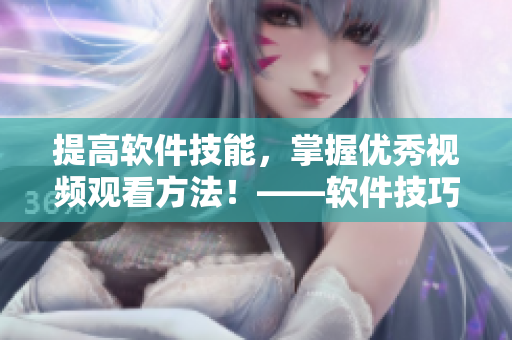 提高軟件技能，掌握優(yōu)秀視頻觀看方法！——軟件技巧篇