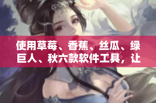 使用草莓、香蕉、絲瓜、綠巨人、秋六款軟件工具,讓你的開發(fā)效率快速提升! 使用草莓、香蕉、絲瓜、綠巨人、秋六款軟件工具,讓你的開發(fā)效率快速提升!