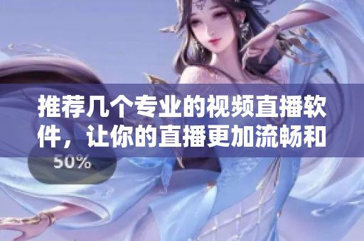 推薦幾個專業(yè)的視頻直播軟件，讓你的直播更加流暢和高效