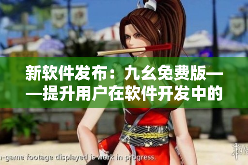 新軟件發(fā)布：九幺免費(fèi)版——提升用戶在軟件開發(fā)中的效率與創(chuàng)造力