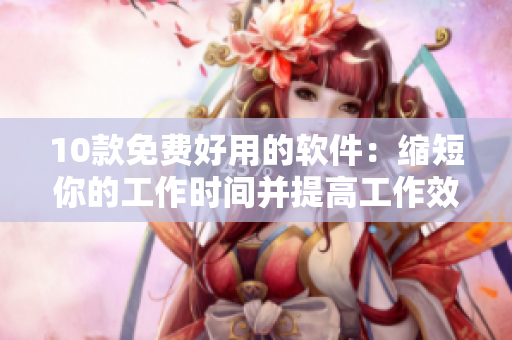 10款免費(fèi)好用的軟件：縮短你的工作時(shí)間并提高工作效率！