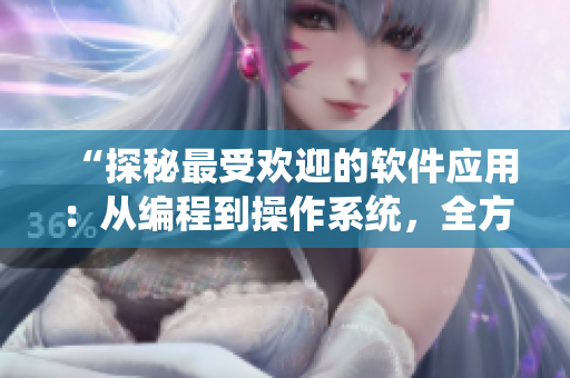 “探秘最受歡迎的軟件應(yīng)用：從編程到操作系統(tǒng)，全方位解讀！”