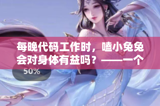 每晚代碼工作時，嗑小兔兔會對身體有益嗎？——一個軟件編輯的健康建議