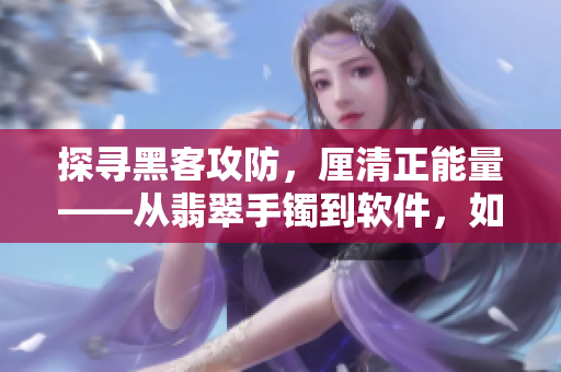探尋黑客攻防，厘清正能量——從翡翠手鐲到軟件，如何保持清白不被攻陷