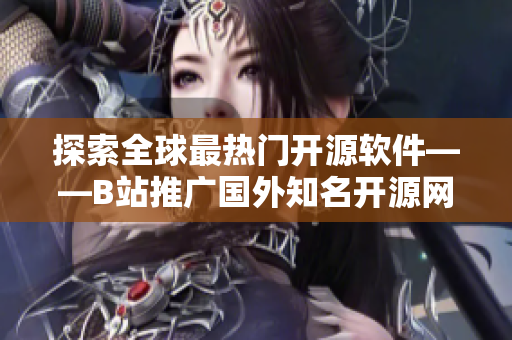探索全球最熱門開源軟件——B站推廣國外知名開源網(wǎng)站！