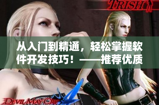 從入門(mén)到精通，輕松掌握軟件開(kāi)發(fā)技巧！——推薦優(yōu)質(zhì)短視頻網(wǎng)站