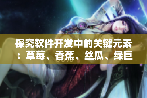 探究軟件開發(fā)中的關(guān)鍵元素：草莓、香蕉、絲瓜、綠巨人和秋
